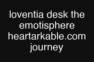 loventia desk the emotisphere heartarkable.com journey
