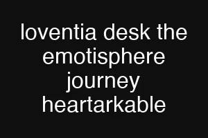 loventia desk the emotisphere journey heartarkable